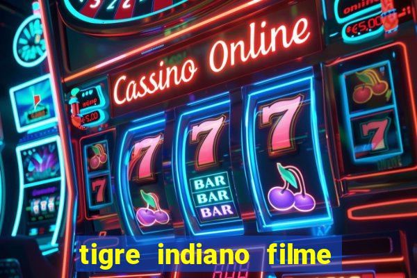 tigre indiano filme indiano tigre e drago